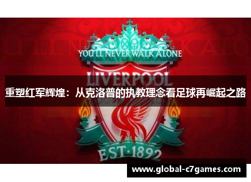 重塑红军辉煌:从克洛普的执教理念看足球再崛起之路 重塑红军辉煌:从克洛普的执教理念看足球再崛起之路