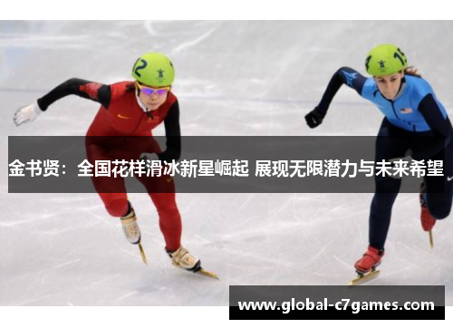 金书贤:全国花样滑冰新星崛起 展现无限潜力与未来希望 金书贤:全国花样滑冰新星崛起 展现无限潜力与未来希望