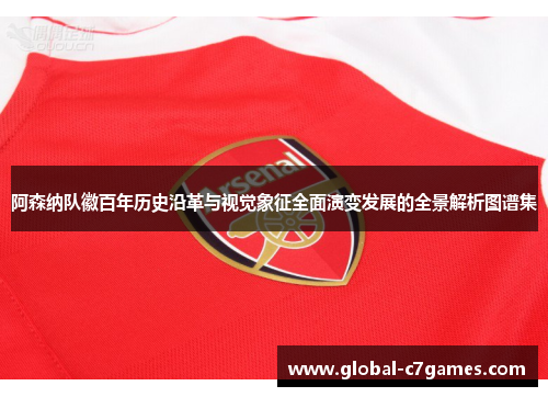 阿森纳队徽百年历史沿革与视觉象征全面演变发展的全景解析图谱集 阿森纳队徽百年历史沿革与视觉象征全面演变发展的全景解析图谱集